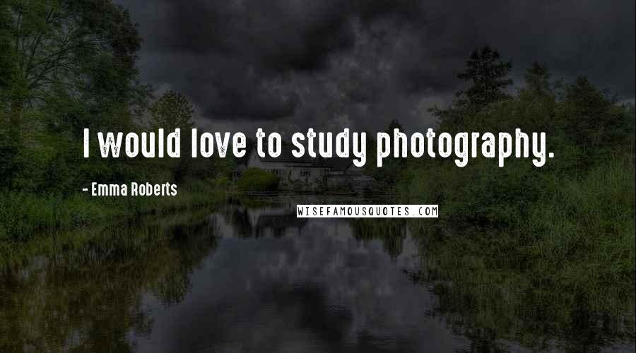 Emma Roberts Quotes: I would love to study photography.