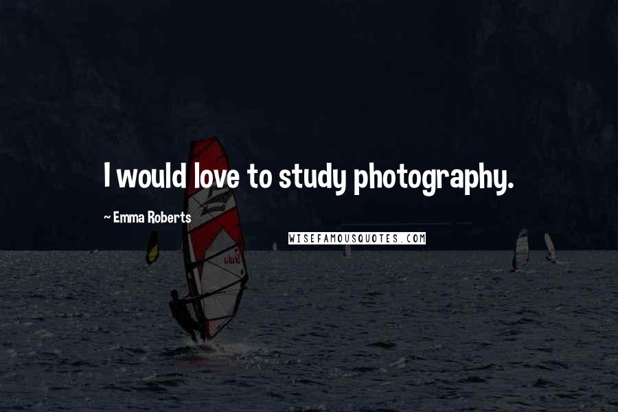 Emma Roberts Quotes: I would love to study photography.
