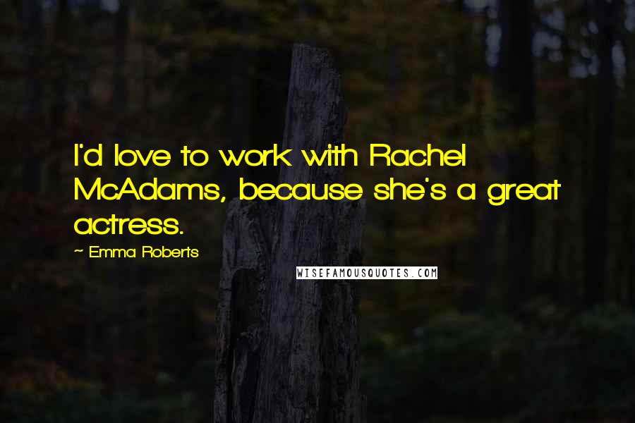 Emma Roberts Quotes: I'd love to work with Rachel McAdams, because she's a great actress.