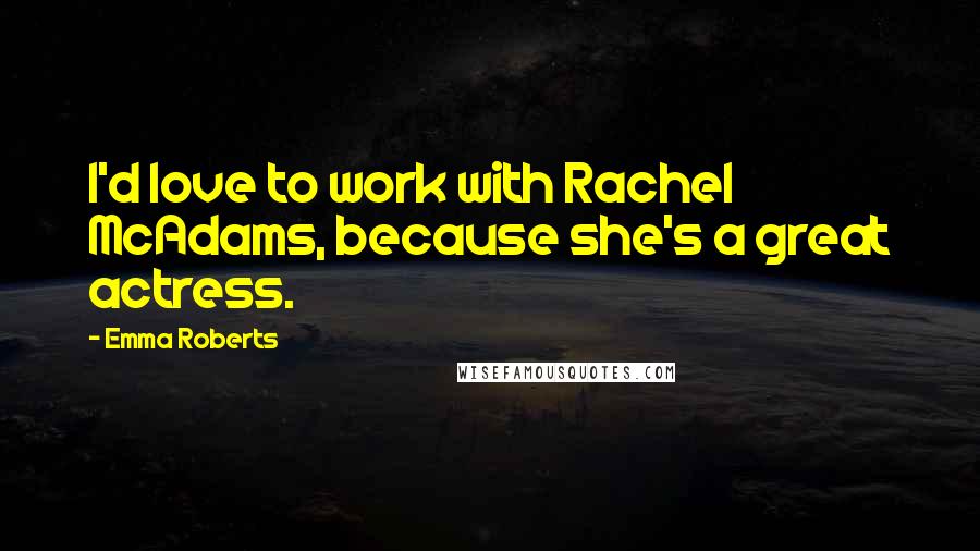 Emma Roberts Quotes: I'd love to work with Rachel McAdams, because she's a great actress.