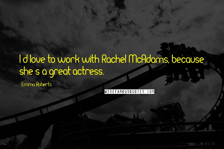 Emma Roberts Quotes: I'd love to work with Rachel McAdams, because she's a great actress.