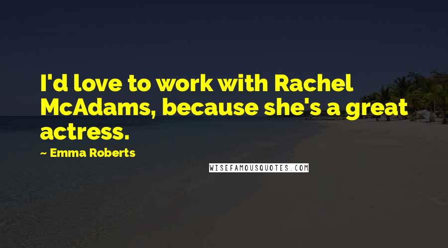 Emma Roberts Quotes: I'd love to work with Rachel McAdams, because she's a great actress.