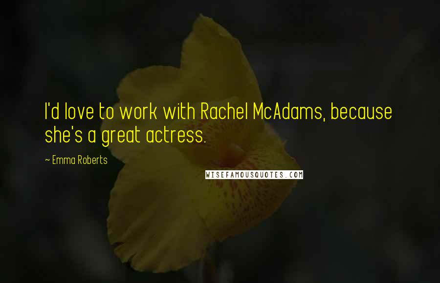 Emma Roberts Quotes: I'd love to work with Rachel McAdams, because she's a great actress.