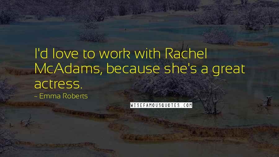 Emma Roberts Quotes: I'd love to work with Rachel McAdams, because she's a great actress.