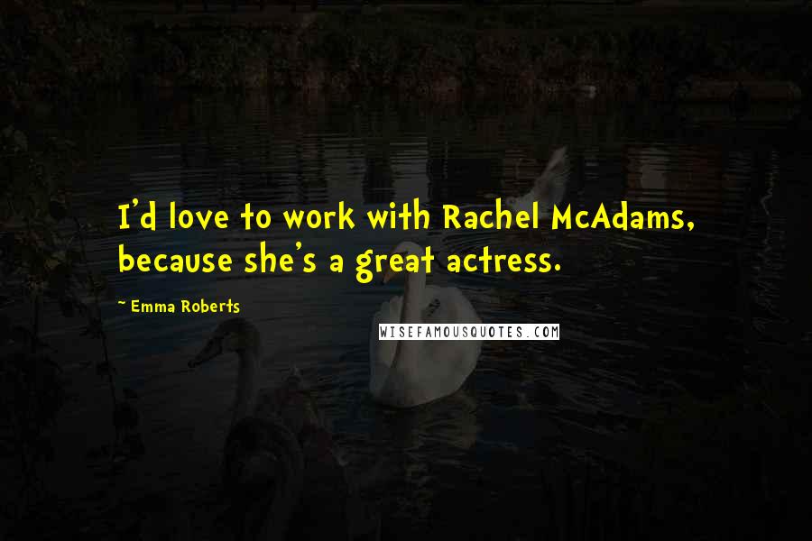Emma Roberts Quotes: I'd love to work with Rachel McAdams, because she's a great actress.