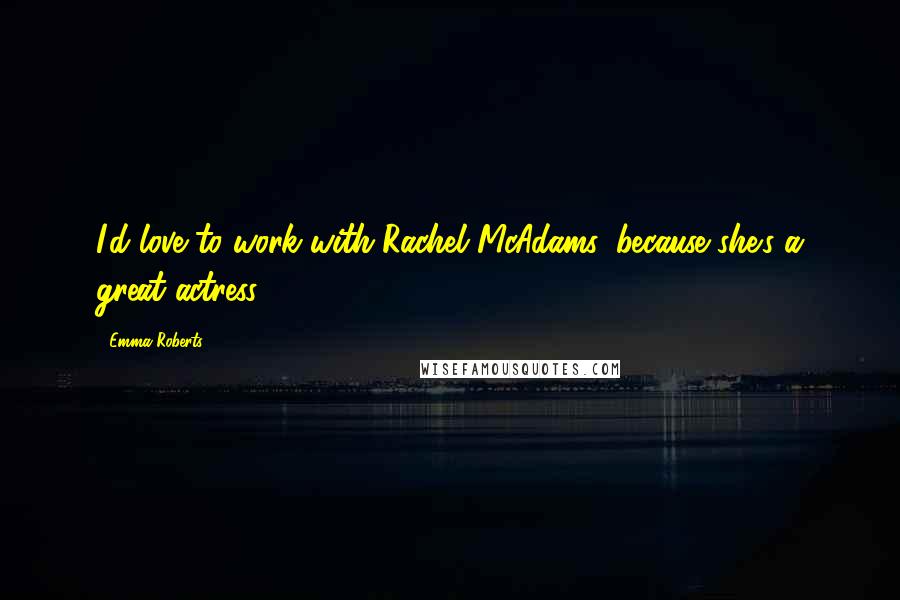 Emma Roberts Quotes: I'd love to work with Rachel McAdams, because she's a great actress.