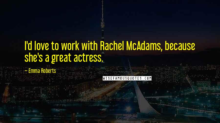 Emma Roberts Quotes: I'd love to work with Rachel McAdams, because she's a great actress.