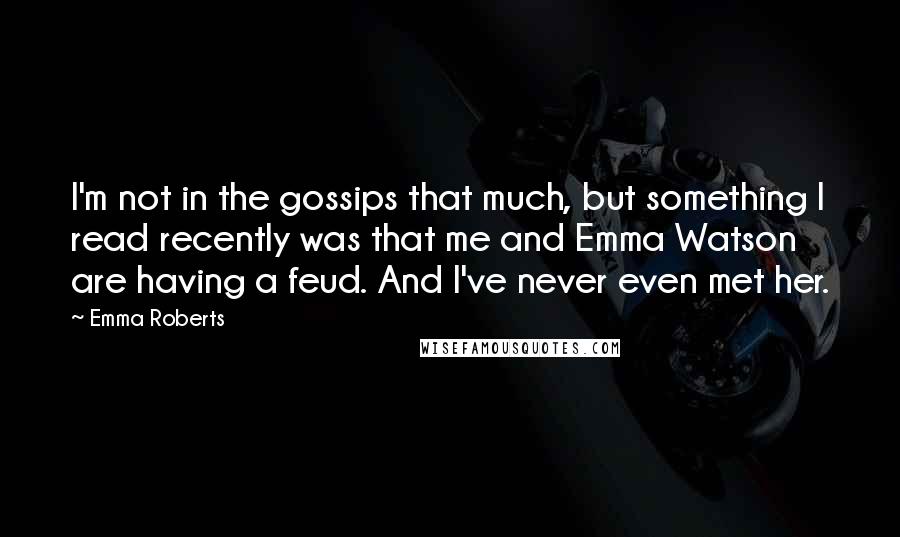 Emma Roberts Quotes: I'm not in the gossips that much, but something I read recently was that me and Emma Watson are having a feud. And I've never even met her.