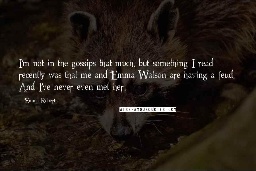 Emma Roberts Quotes: I'm not in the gossips that much, but something I read recently was that me and Emma Watson are having a feud. And I've never even met her.