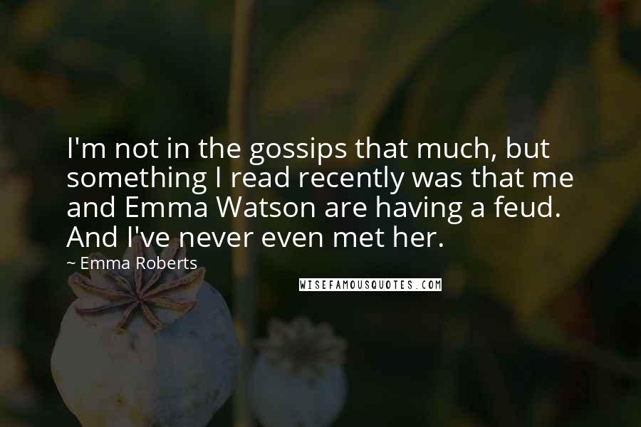 Emma Roberts Quotes: I'm not in the gossips that much, but something I read recently was that me and Emma Watson are having a feud. And I've never even met her.