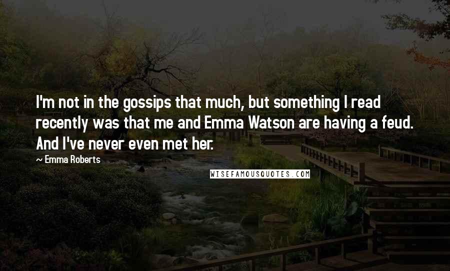 Emma Roberts Quotes: I'm not in the gossips that much, but something I read recently was that me and Emma Watson are having a feud. And I've never even met her.