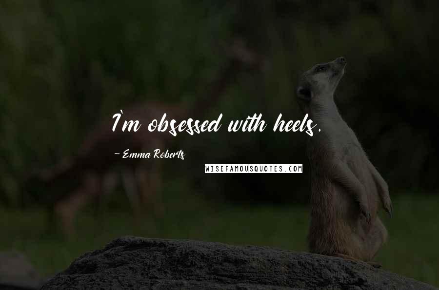 Emma Roberts Quotes: I'm obsessed with heels.