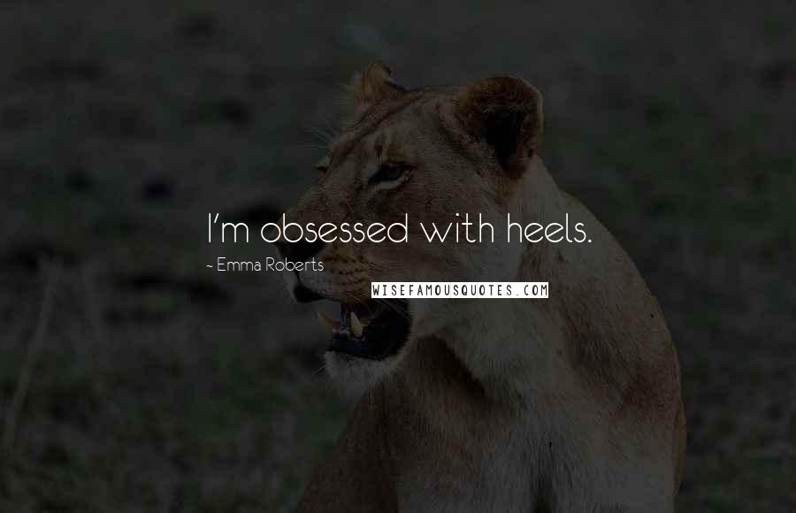 Emma Roberts Quotes: I'm obsessed with heels.