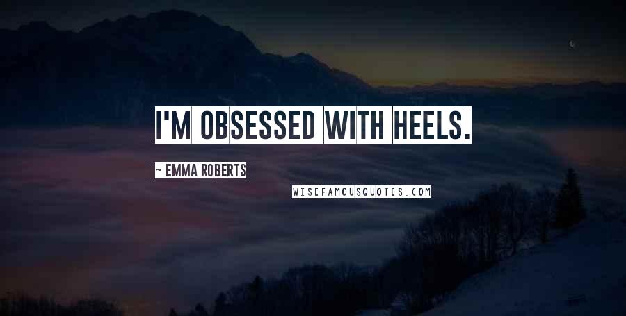 Emma Roberts Quotes: I'm obsessed with heels.