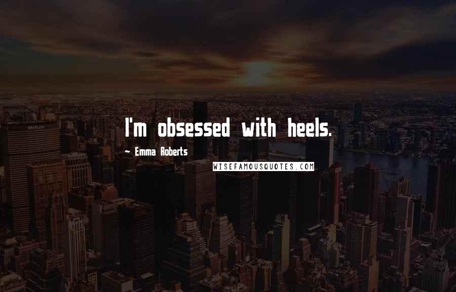 Emma Roberts Quotes: I'm obsessed with heels.