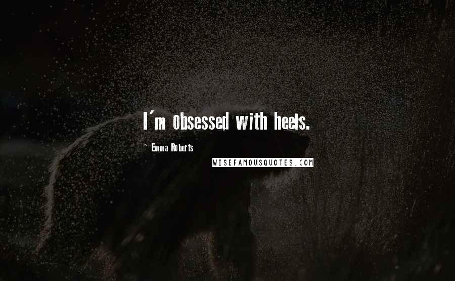 Emma Roberts Quotes: I'm obsessed with heels.