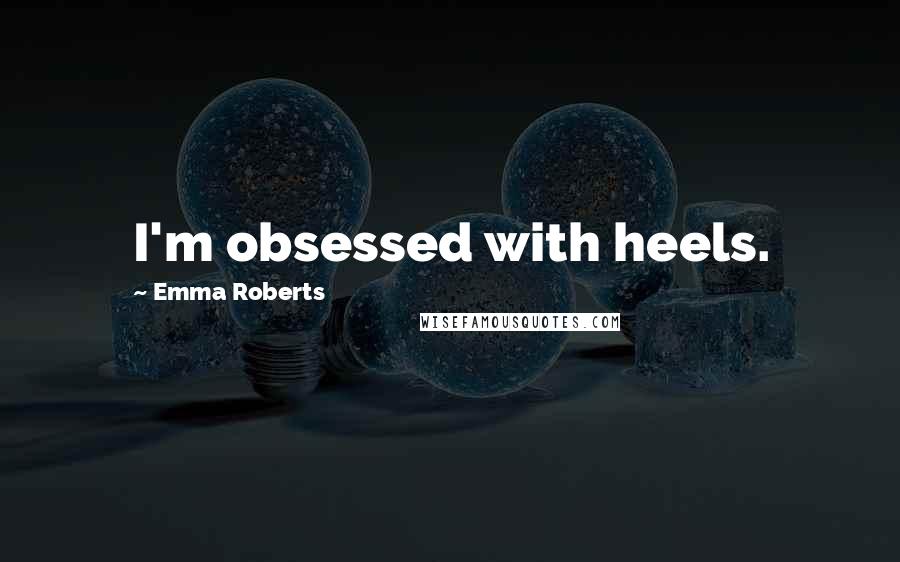 Emma Roberts Quotes: I'm obsessed with heels.