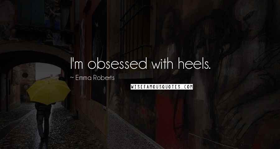Emma Roberts Quotes: I'm obsessed with heels.