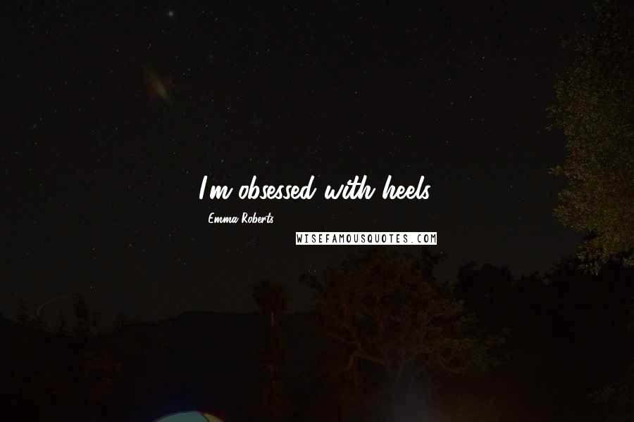 Emma Roberts Quotes: I'm obsessed with heels.
