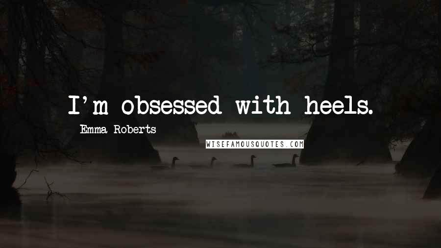 Emma Roberts Quotes: I'm obsessed with heels.