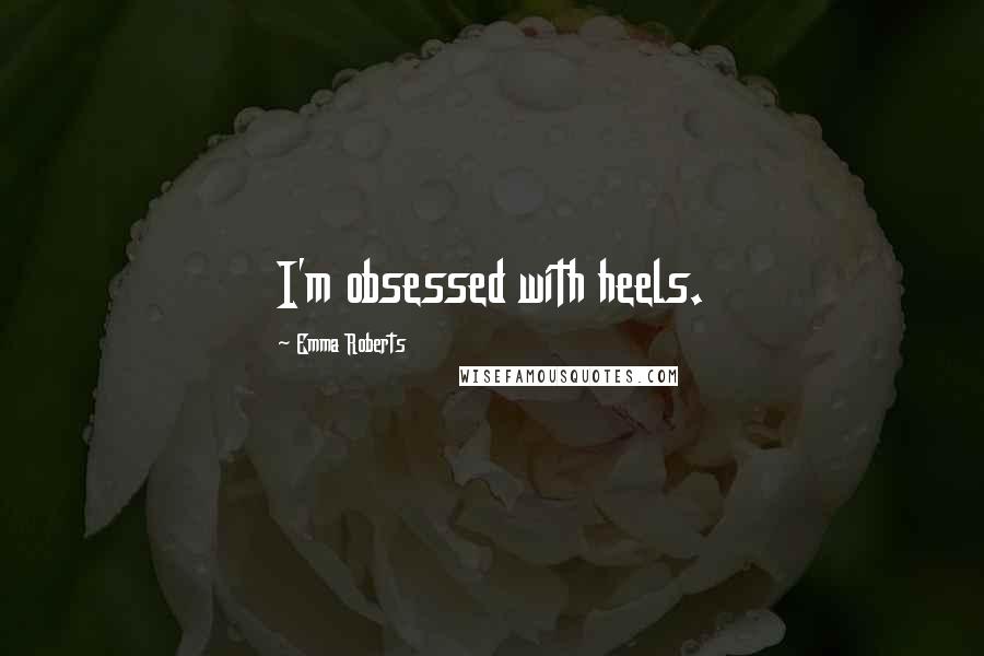 Emma Roberts Quotes: I'm obsessed with heels.