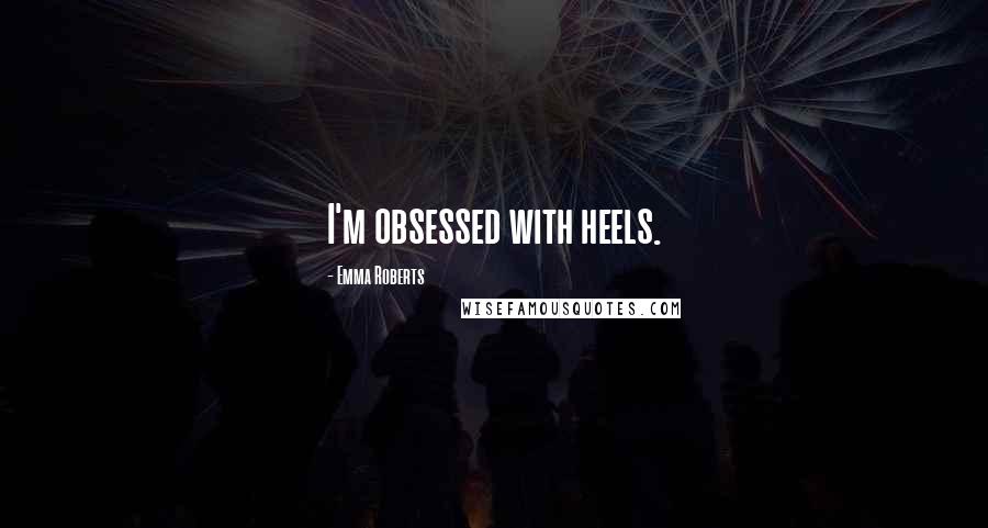 Emma Roberts Quotes: I'm obsessed with heels.