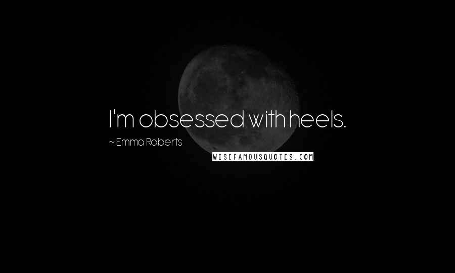 Emma Roberts Quotes: I'm obsessed with heels.