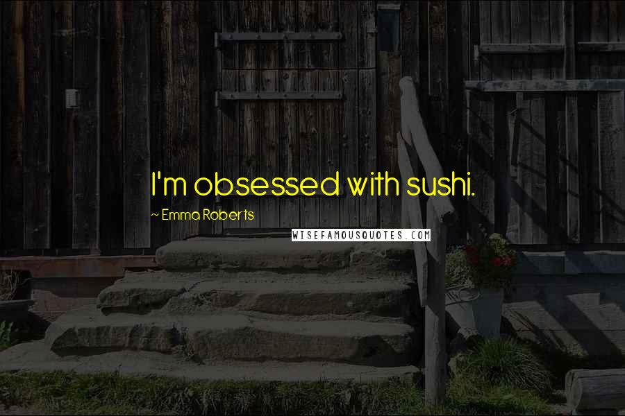 Emma Roberts Quotes: I'm obsessed with sushi.