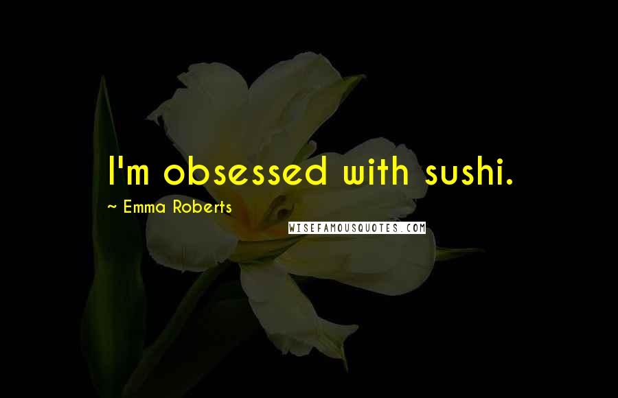 Emma Roberts Quotes: I'm obsessed with sushi.