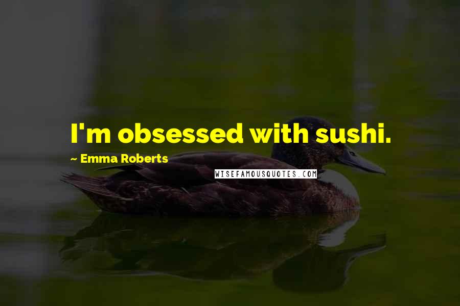 Emma Roberts Quotes: I'm obsessed with sushi.