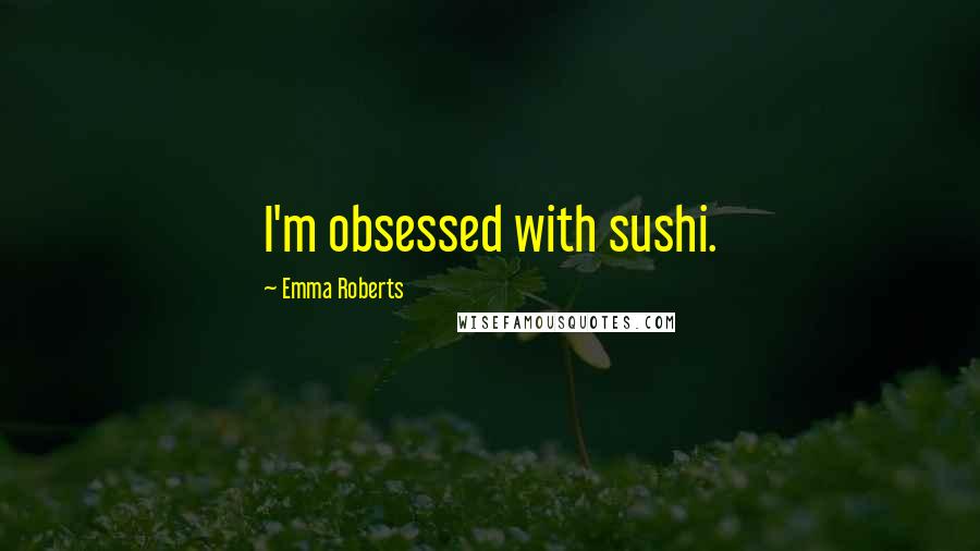 Emma Roberts Quotes: I'm obsessed with sushi.