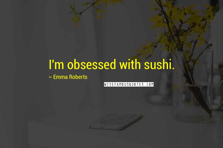 Emma Roberts Quotes: I'm obsessed with sushi.