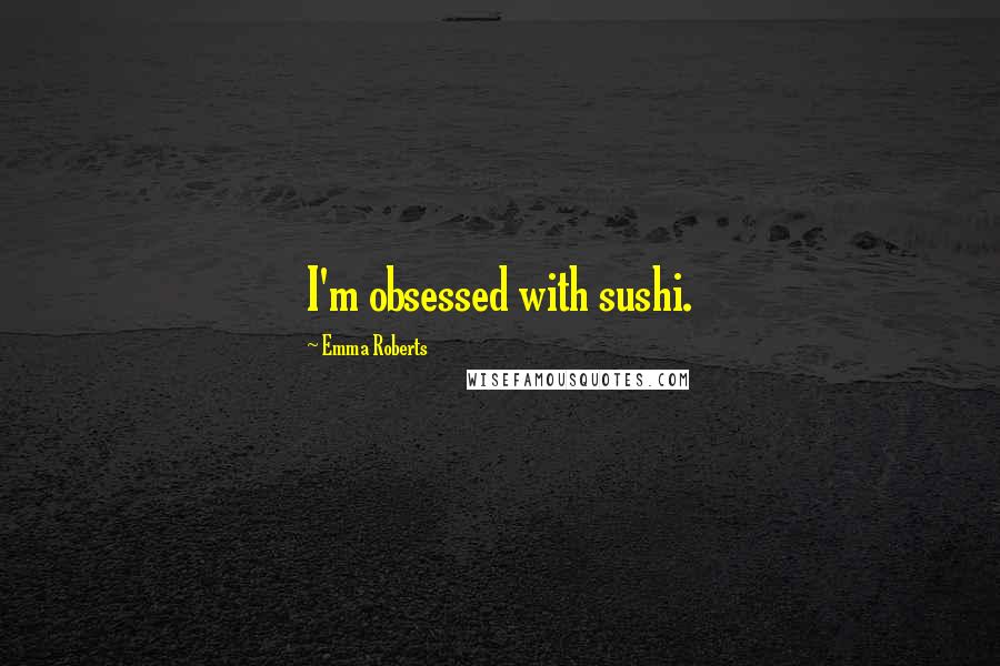 Emma Roberts Quotes: I'm obsessed with sushi.