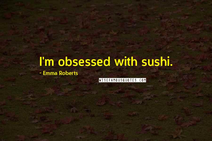 Emma Roberts Quotes: I'm obsessed with sushi.