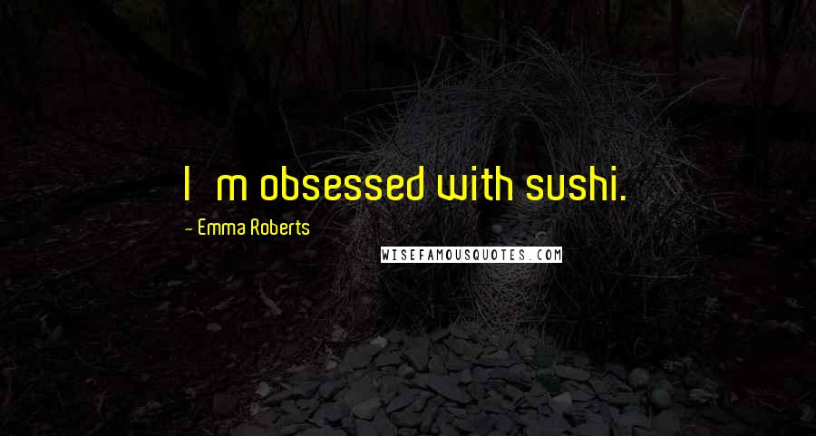 Emma Roberts Quotes: I'm obsessed with sushi.