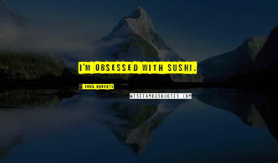Emma Roberts Quotes: I'm obsessed with sushi.