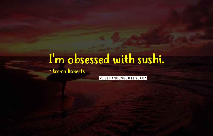 Emma Roberts Quotes: I'm obsessed with sushi.