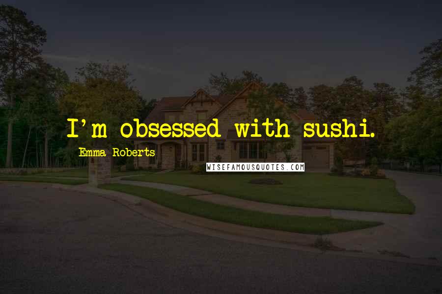 Emma Roberts Quotes: I'm obsessed with sushi.