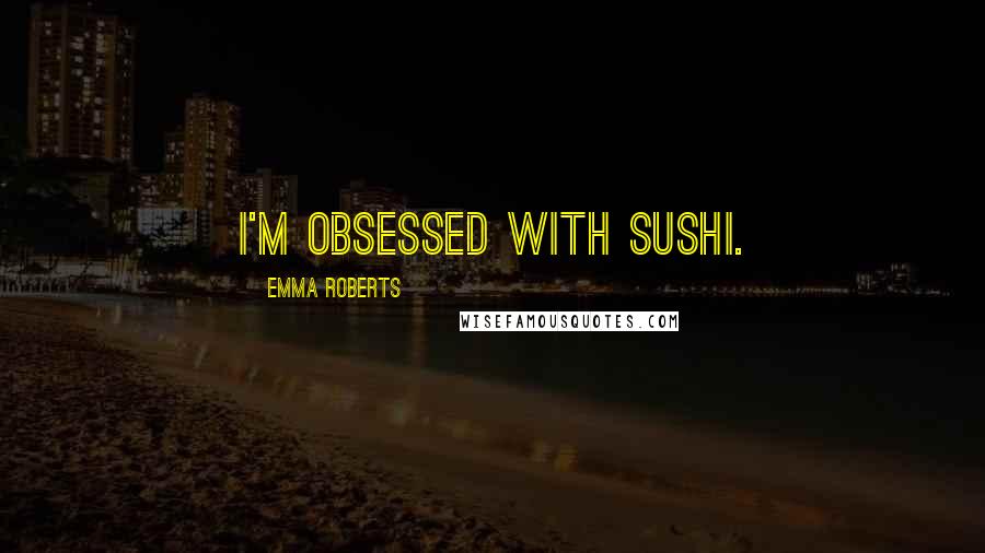 Emma Roberts Quotes: I'm obsessed with sushi.