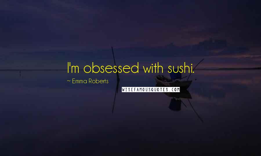 Emma Roberts Quotes: I'm obsessed with sushi.