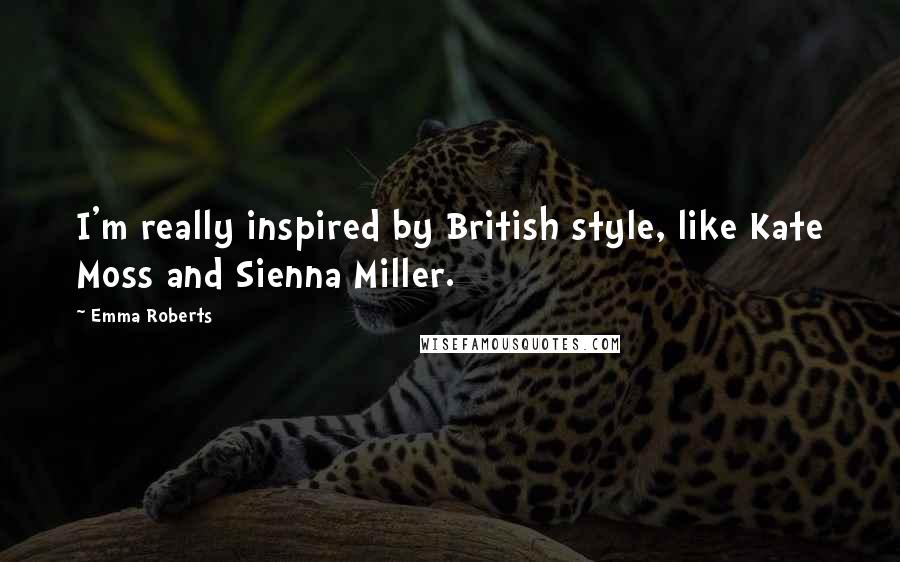 Emma Roberts Quotes: I'm really inspired by British style, like Kate Moss and Sienna Miller.