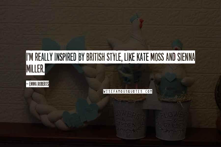 Emma Roberts Quotes: I'm really inspired by British style, like Kate Moss and Sienna Miller.