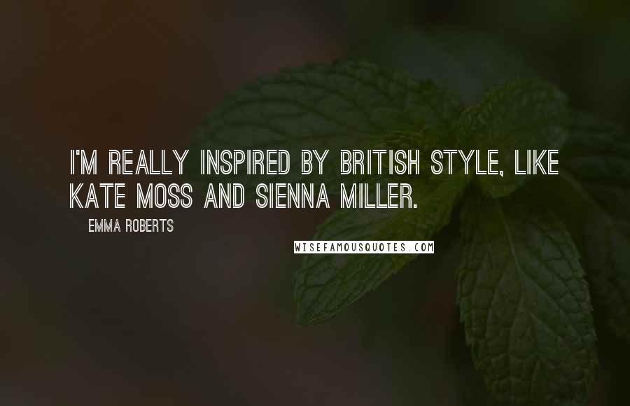 Emma Roberts Quotes: I'm really inspired by British style, like Kate Moss and Sienna Miller.