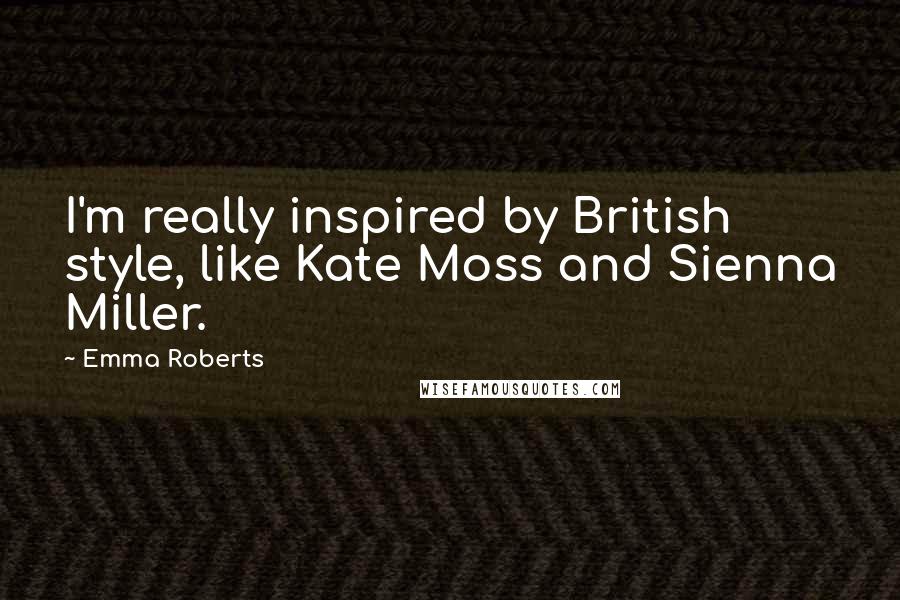 Emma Roberts Quotes: I'm really inspired by British style, like Kate Moss and Sienna Miller.
