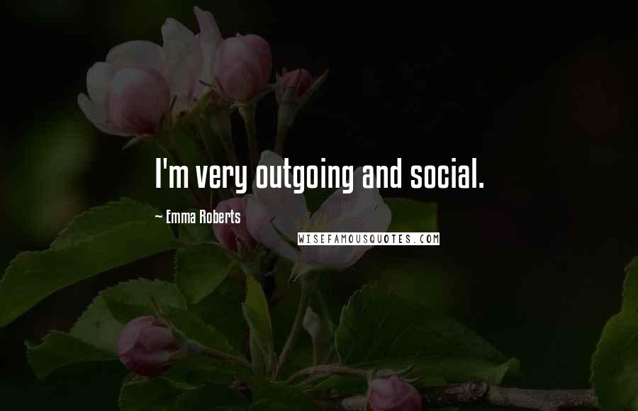 Emma Roberts Quotes: I'm very outgoing and social.