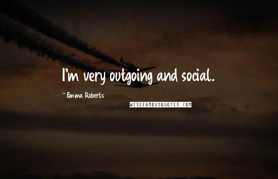 Emma Roberts Quotes: I'm very outgoing and social.