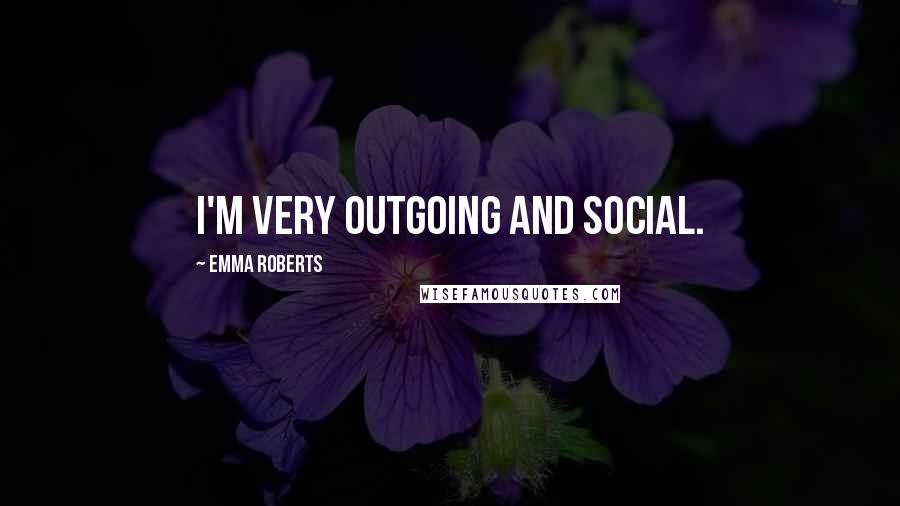 Emma Roberts Quotes: I'm very outgoing and social.