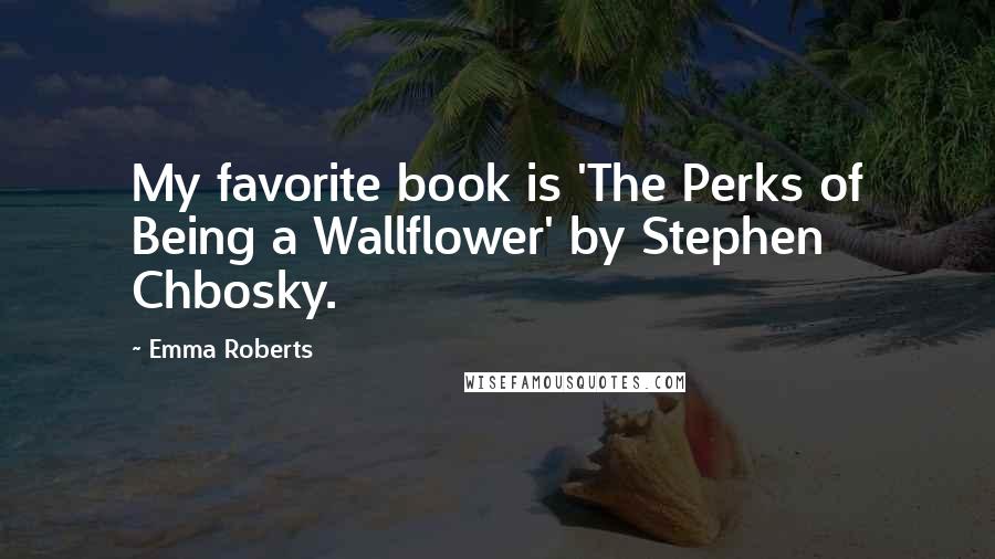 Emma Roberts Quotes: My favorite book is 'The Perks of Being a Wallflower' by Stephen Chbosky.