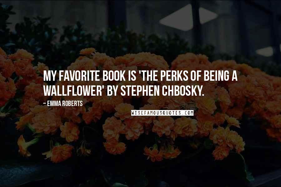 Emma Roberts Quotes: My favorite book is 'The Perks of Being a Wallflower' by Stephen Chbosky.