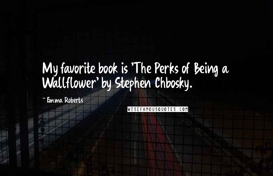 Emma Roberts Quotes: My favorite book is 'The Perks of Being a Wallflower' by Stephen Chbosky.